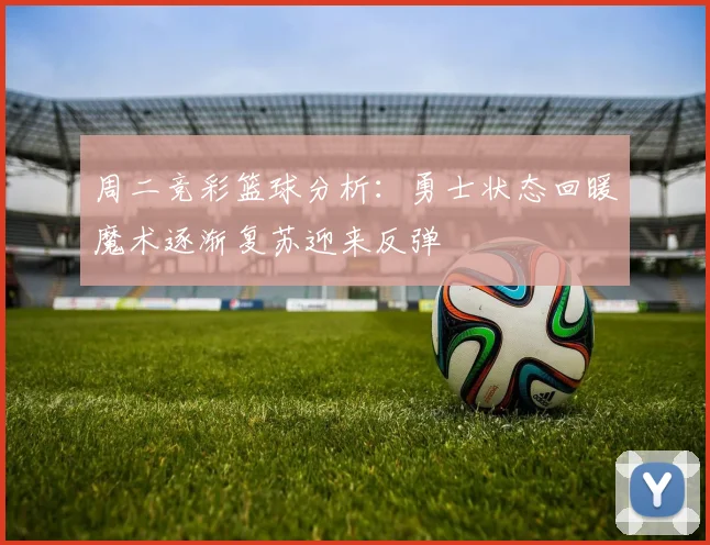 周二竞彩篮球分析：勇士状态回暖魔术逐渐复苏迎来反弹