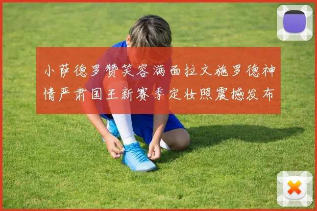 小萨德罗赞笑容满面拉文施罗德神情严肃国王新赛季定妆照震撼发布