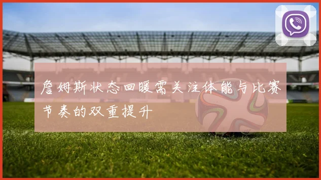 詹姆斯状态回暖需关注体能与比赛节奏的双重提升
