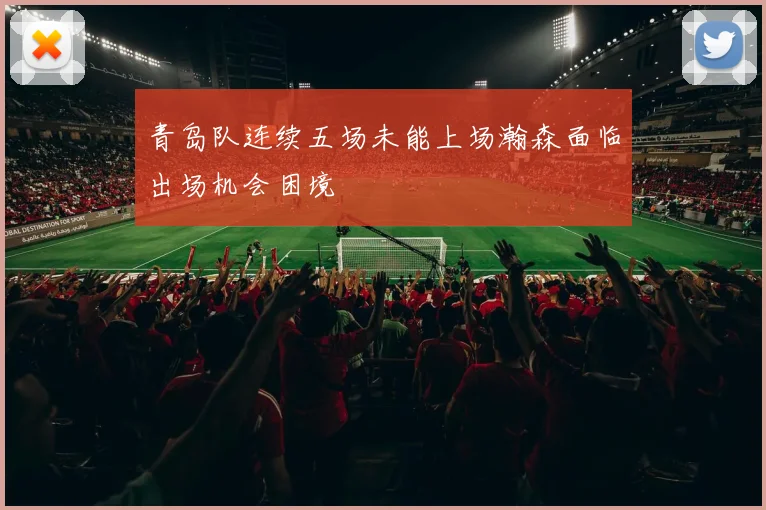 青岛队连续五场未能上场瀚森面临出场机会困境