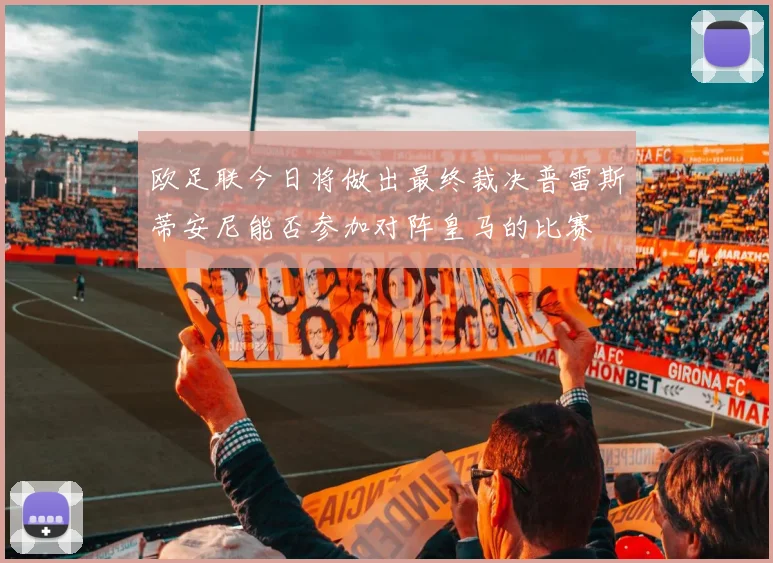 欧足联今日将做出最终裁决普雷斯蒂安尼能否参加对阵皇马的比赛