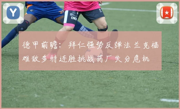 德甲前瞻：拜仁强势反弹法兰克福难敌多特连胜挑战药厂失分危机