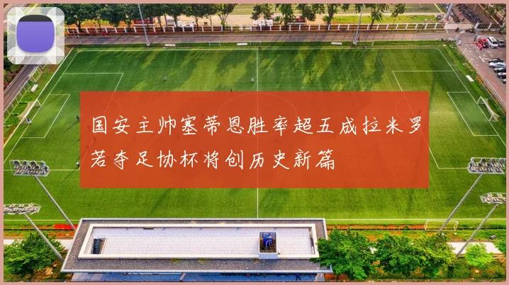 国安主帅塞蒂恩胜率超五成拉米罗若夺足协杯将创历史新篇