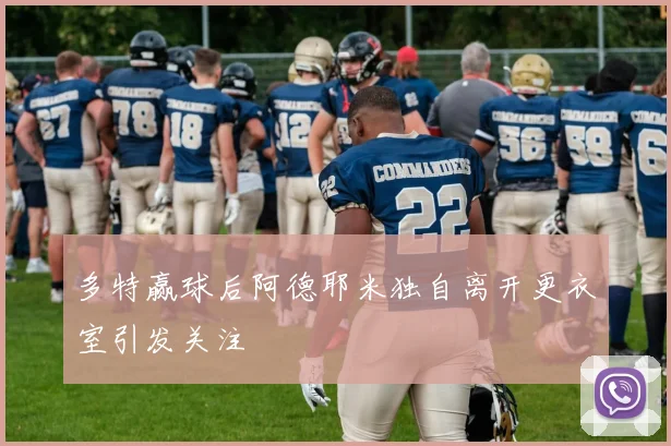 多特赢球后阿德耶米独自离开更衣室引发关注