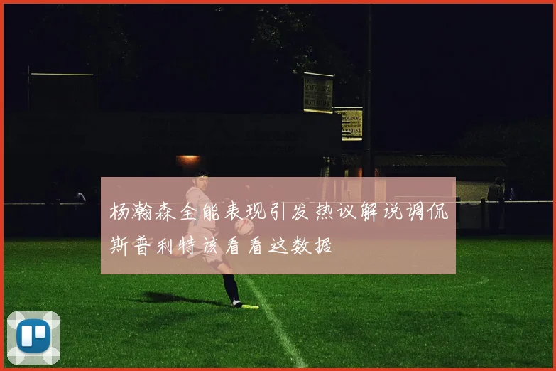 杨瀚森全能表现引发热议解说调侃斯普利特该看看这数据