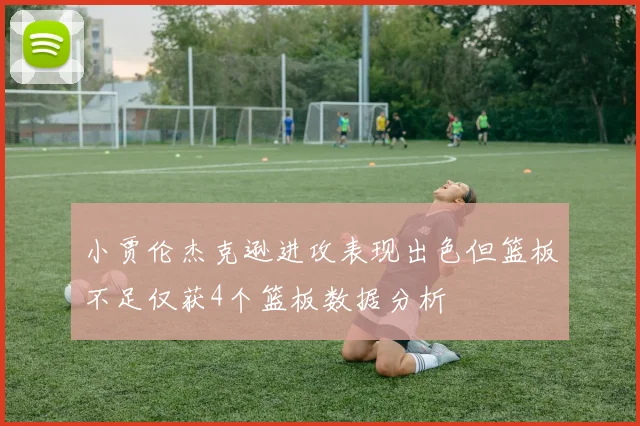 小贾伦杰克逊进攻表现出色但篮板不足仅获4个篮板数据分析