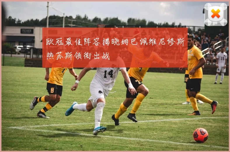 欧冠最佳阵容揭晓姆巴佩维尼修斯热苏斯领衔出战