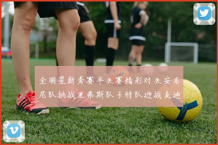 全明星新秀赛半决赛精彩对决安东尼队挑战里弗斯队卡特队迎战麦迪队