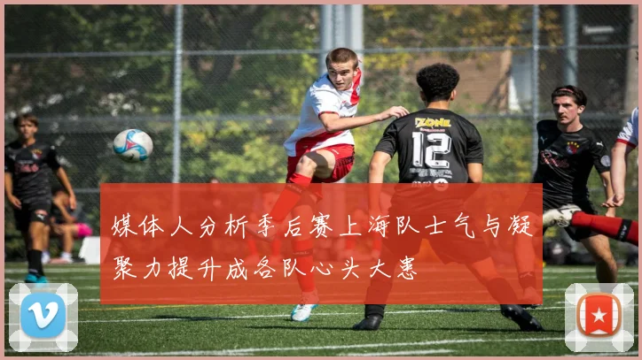 媒体人分析季后赛上海队士气与凝聚力提升成各队心头大患
