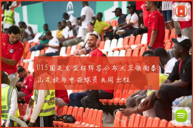 U15国足东亚杯阵容公布大卫领衔泰山足校与申花球员共同出征