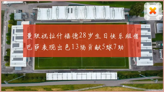 曼联祝拉什福德28岁生日快乐租借巴萨表现出色13场贡献5球7助