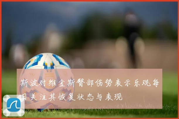 斯波对维金斯臀部伤势表示乐观每日关注其恢复状态与表现