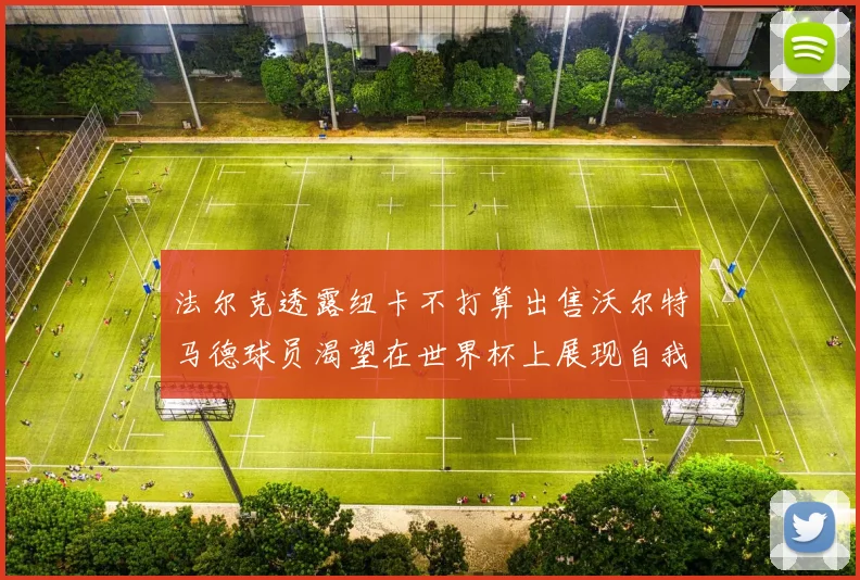 法尔克透露纽卡不打算出售沃尔特马德球员渴望在世界杯上展现自我
