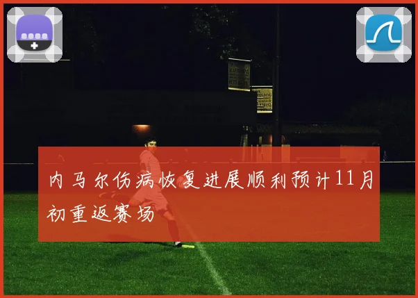 内马尔伤病恢复进展顺利预计11月初重返赛场