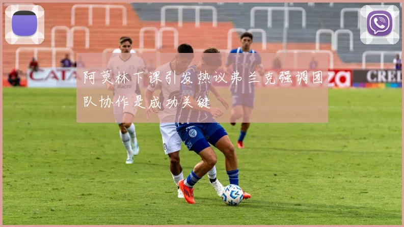 阿莫林下课引发热议弗兰克强调团队协作是成功关键
