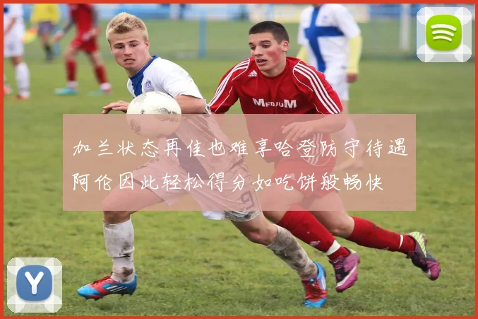 加兰状态再佳也难享哈登防守待遇阿伦因此轻松得分如吃饼般畅快